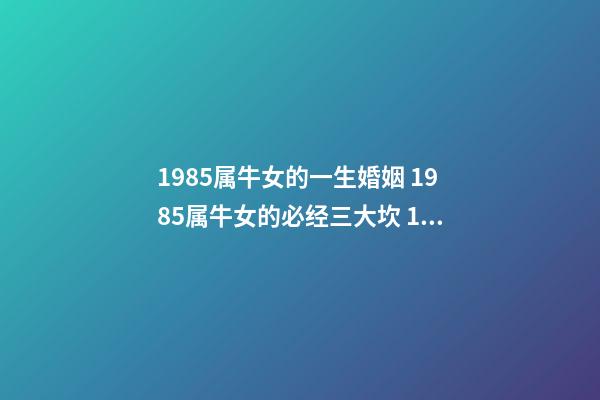 1985属牛女的一生婚姻 1985属牛女的必经三大坎 1985属牛女的一生婚姻-第1张-观点-玄机派